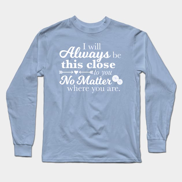 I Will Always Be This Close To You No Matter Where You Are Long Sleeve T-Shirt by ichewsyou